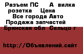 Разъем ПС-300 А3 вилка розетка  › Цена ­ 390 - Все города Авто » Продажа запчастей   . Брянская обл.,Сельцо г.